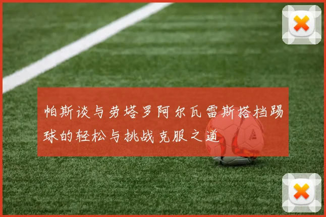 帕斯谈与劳塔罗阿尔瓦雷斯搭档踢球的轻松与挑战克服之道