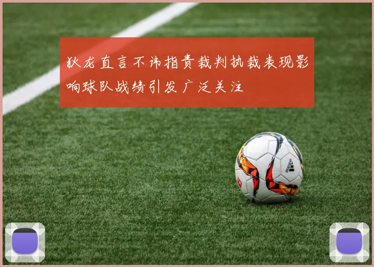 狄龙直言不讳指责裁判执裁表现影响球队战绩引发广泛关注