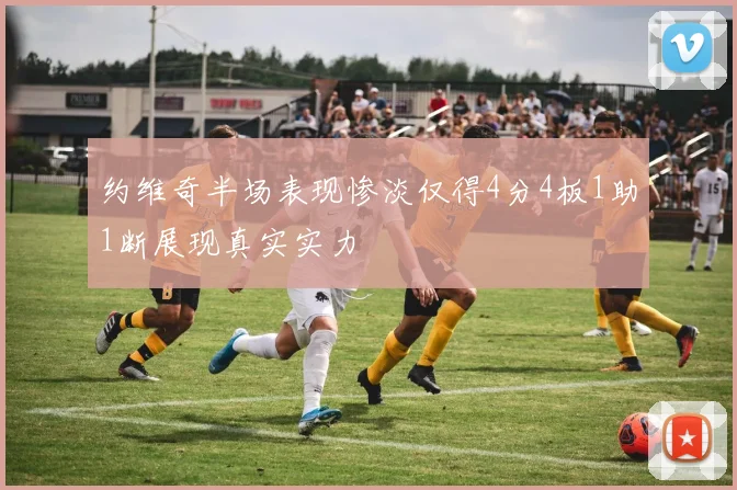 约维奇半场表现惨淡仅得4分4板1助1断展现真实实力