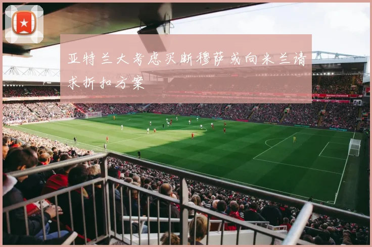 亚特兰大考虑买断穆萨或向米兰请求折扣方案