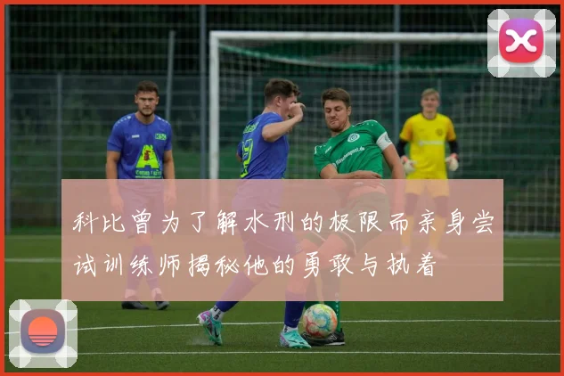 科比曾为了解水刑的极限而亲身尝试训练师揭秘他的勇敢与执着
