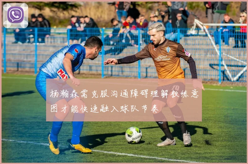 杨瀚森需克服沟通障碍理解教练意图才能快速融入球队节奏