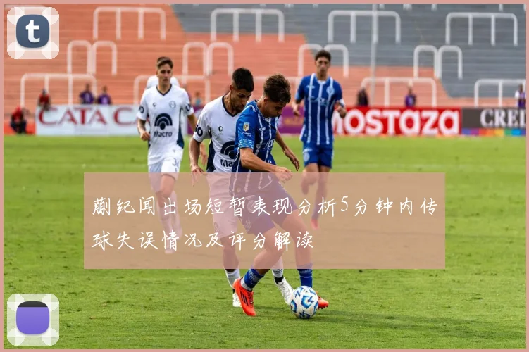 蒯纪闻出场短暂表现分析5分钟内传球失误情况及评分解读