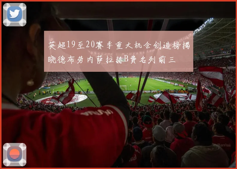 英超19至20赛季重大机会创造榜揭晓德布劳内萨拉赫B费名列前三
