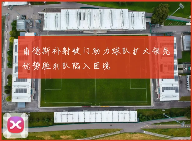 南德斯补射破门助力球队扩大领先优势胜利队陷入困境